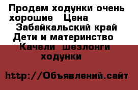 Продам ходунки очень хорошие › Цена ­ 1 500 - Забайкальский край Дети и материнство » Качели, шезлонги, ходунки   